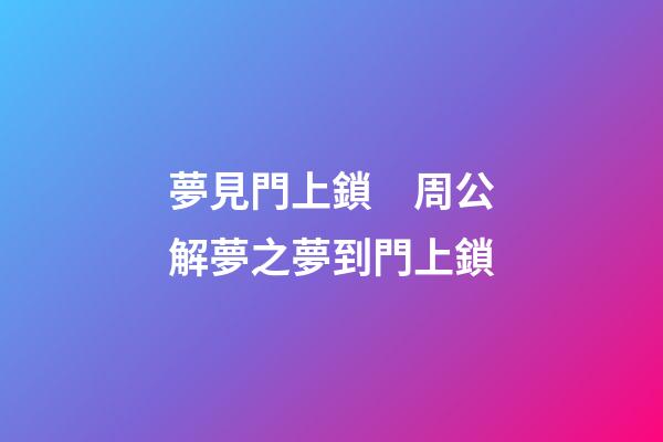 夢見門上鎖　周公解夢之夢到門上鎖